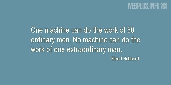 one machine can do the work of 50 ordinary men. no machine can do the work of one extraordinary man. elbert hubbard