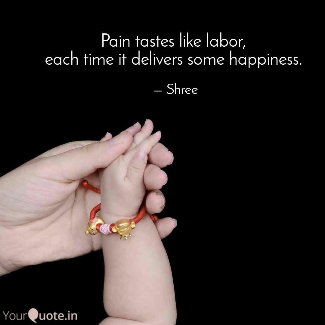 pain tastes like labor, each time it delivers some happiness. shree