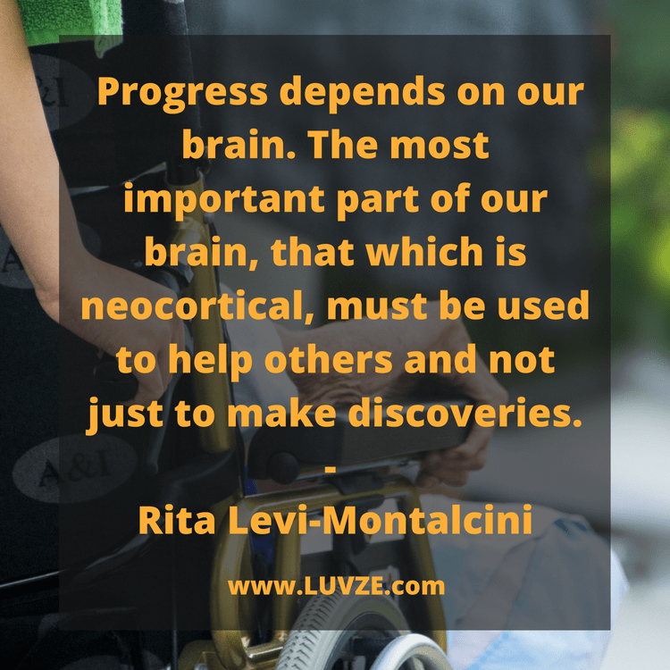 progress depends on our brain. the most important part of our brain, that which is neocortical, must be used to help others and not just to make discoveries. rita levi-montalcini