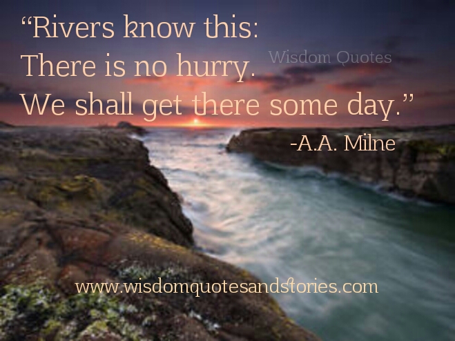 rivers know that there is no hurry . We shall get there some day – a.a. milne