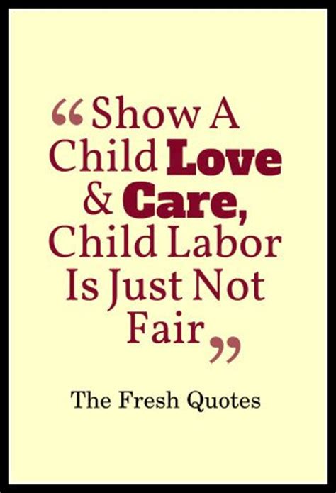 show a child love & care child labor is just not fair.