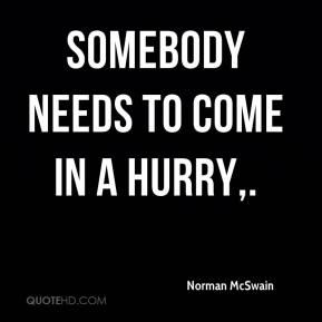 somebody needs to come in a hurry. norman mcswain