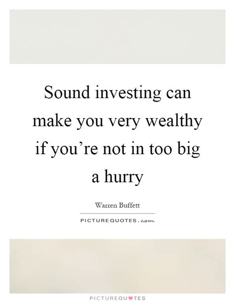 sound investing can make you very wealth if you’re not in too big a hurry. warren buffett