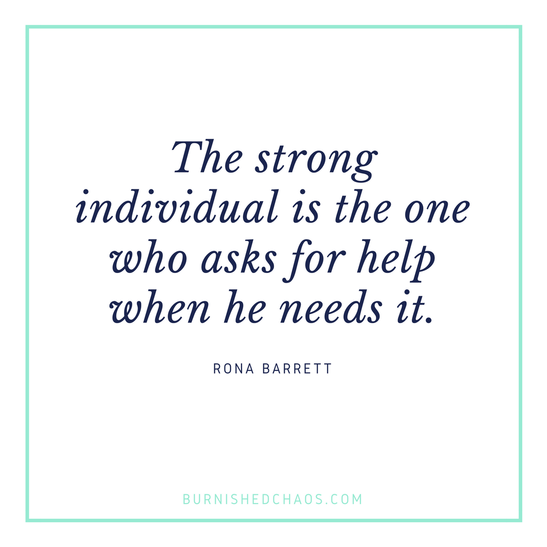 the strong individual is the one who asks for help when he needs it. rona barrett