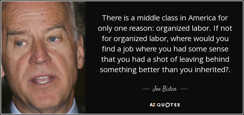 there is a middle class in america for only one reason organized labor. if not for organized labor, where would you find a job where you had some sense that you had a shot of leaving behind …