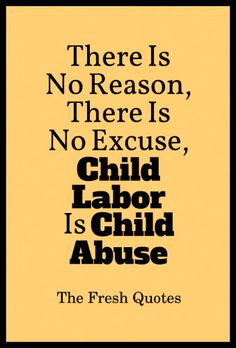 there is no reason, there is no excuse, child labor is child abuse