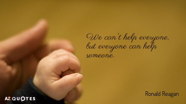 we can’t help everyone, but everyone can help someone. ronald reagan