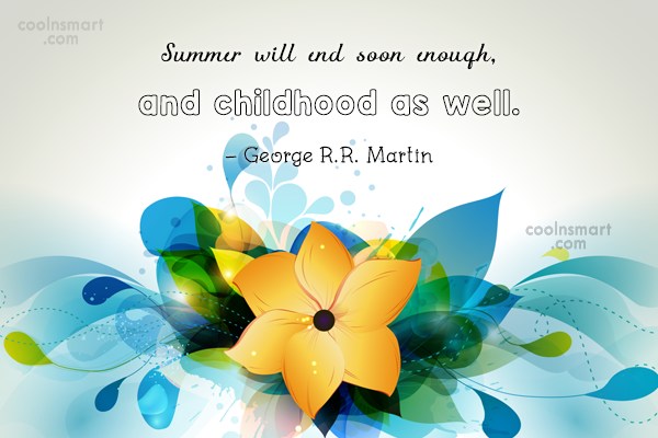 Summer will end soon enough, and childhood as well. george r.r. martin