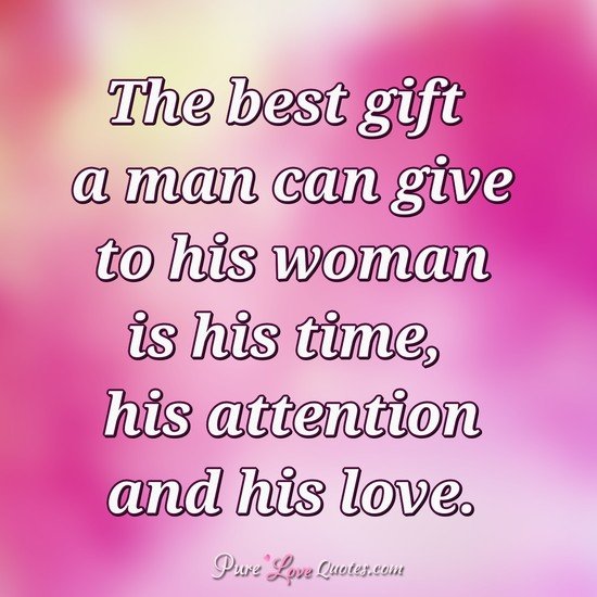 The Best Gift A Man Can Give To His Woman Is His Time His Attention And