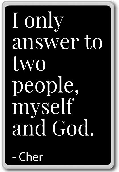 i only answer to two people, myself and god. cher