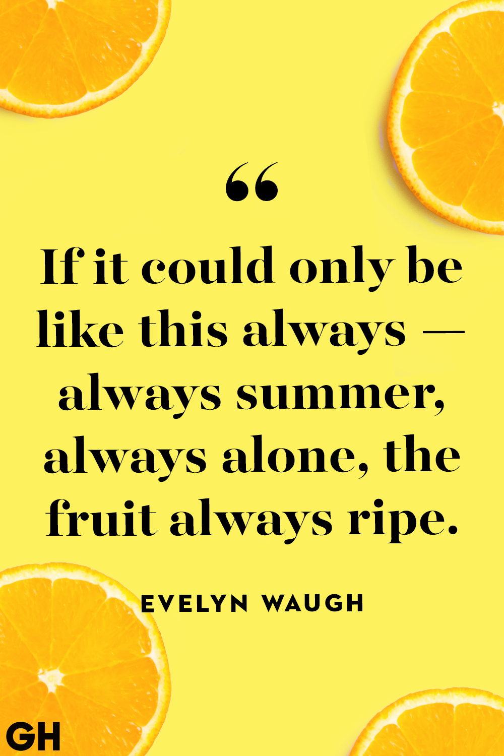 if it could only be like this always always summer, always alone, the fruit always ripe. evelyn eaugh