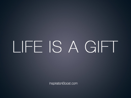 life is a gift.