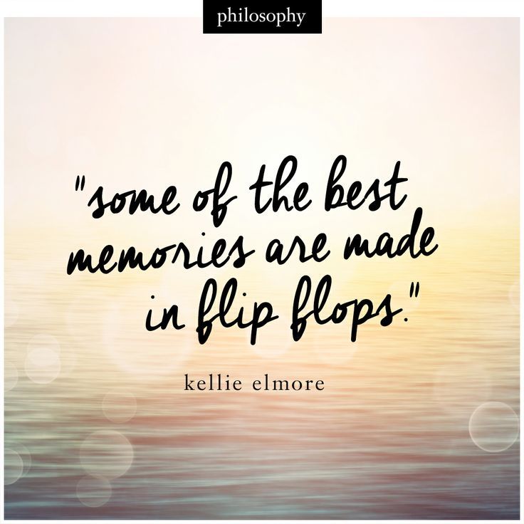 some of the best memories are made in flip flops. kellie elmore