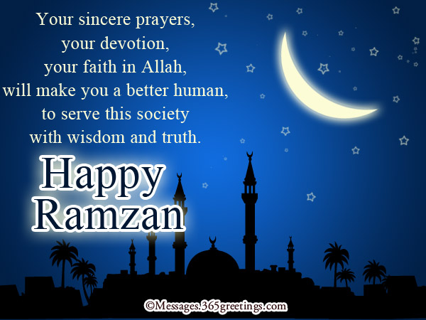 your sincere prayers, your devotion, your faith in allah, will make you a better human to serve this society with wisdom and truth. happy ramadan