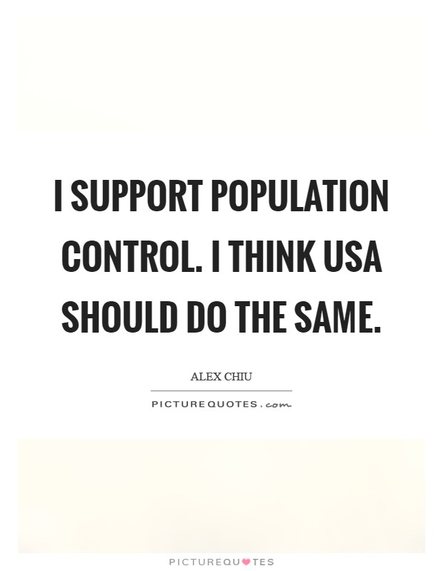 I support population control. I think USA should do the same. alex chiu