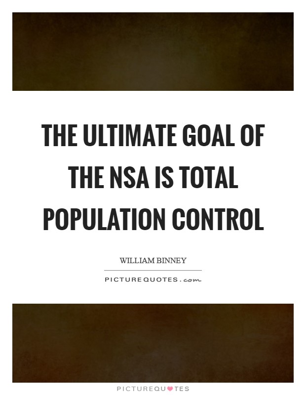 The ultimate goal of the NSA is total population control. william binney