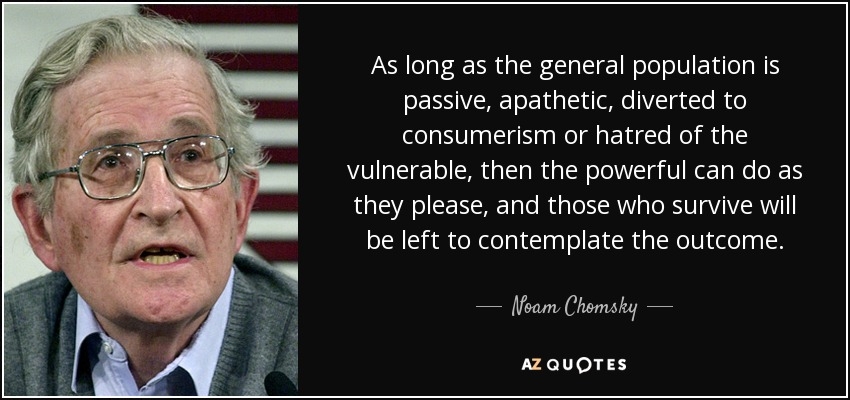 as long as the general population is passive, apathetic, diverted to consumerism or hatred of the vulnerable, then the powerful can do as they please, and those who….