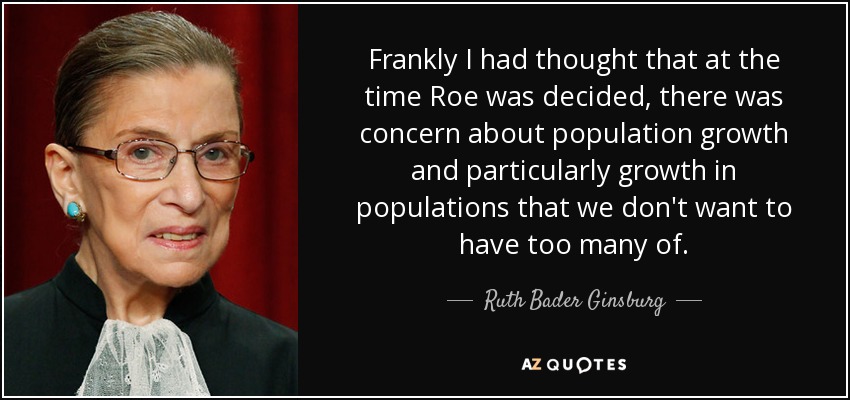 frankly i had thought that at the time roe was decided, there was concern about population growth and particulary growth in populations that we don’t…