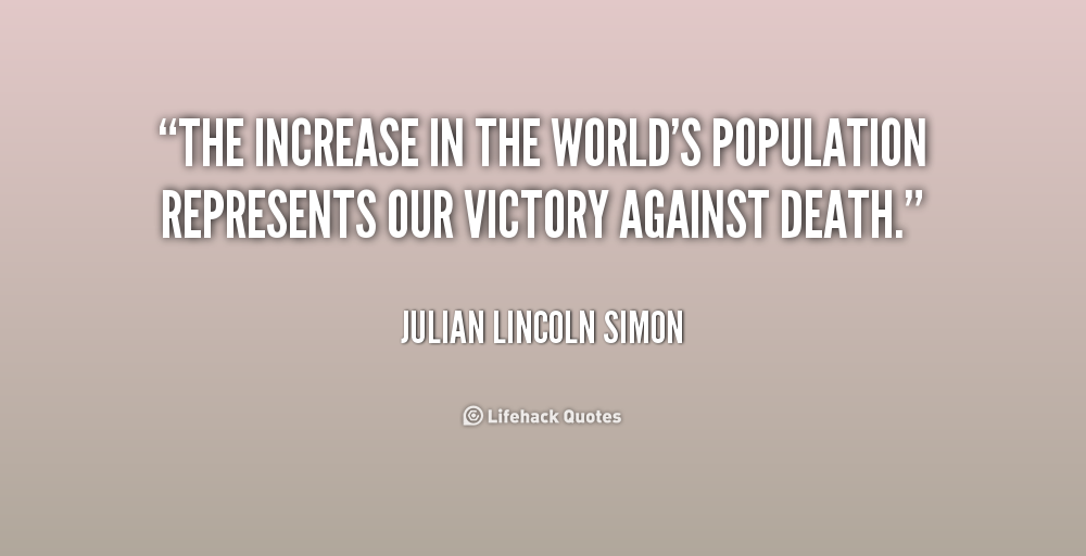 the increase in the world’s population represents our victory against death. julian lincoln simon