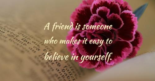 a friend is someone who makes it easy to believe in yourself happy friendship day