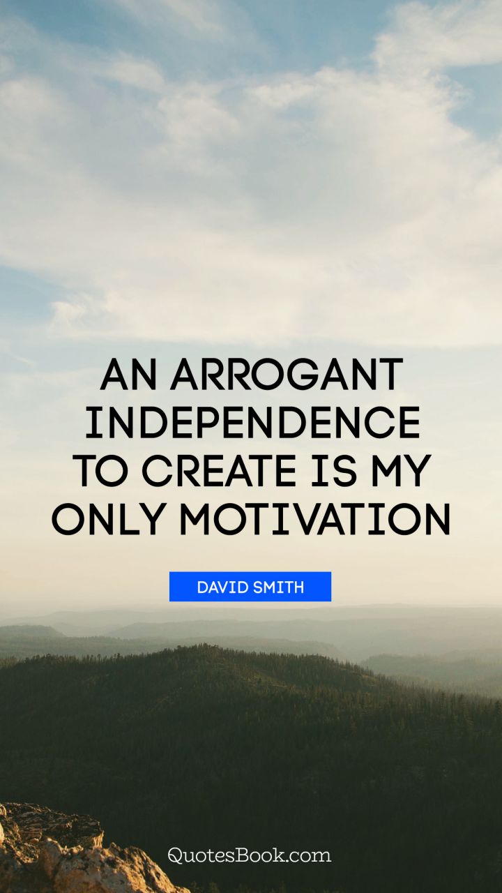 An arrogant independence to create is my only motivation – David Smith