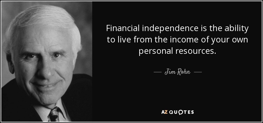 Financial Independence is the ability to live from the income of your own personal resources – Jim Rohn