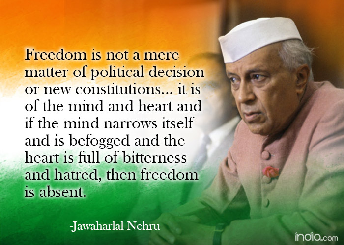 Freedom is not a mere matter of political decision or new contitutions it is the mind and heart and if the mind narrow itself and is befogged and the …. – Jawaharlal Nehru