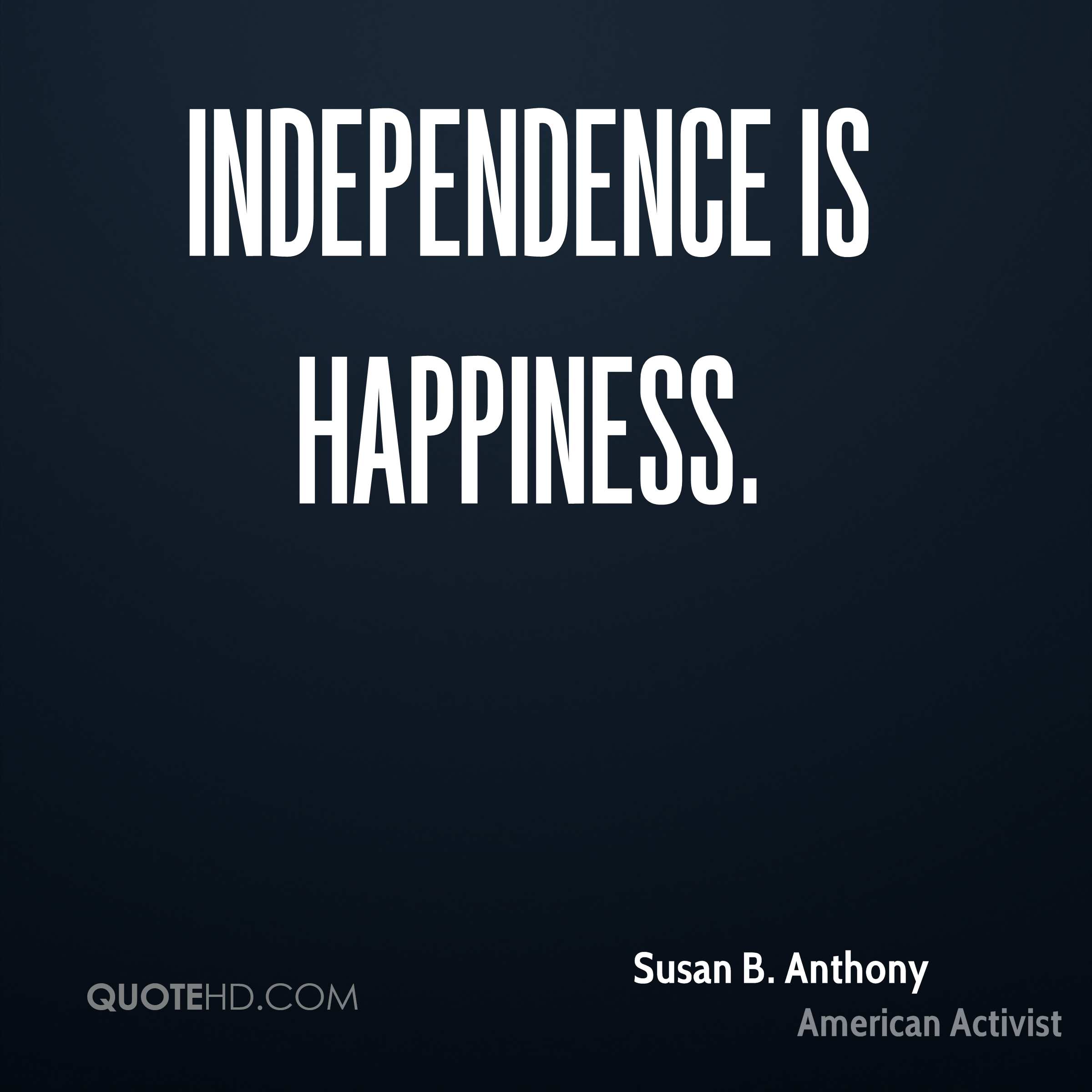 Independence is happiness – Susan B. Anthony