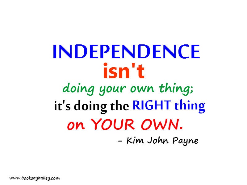 Independence isn’t doing your own things it’s doing the right thing in your own – Kim john payne