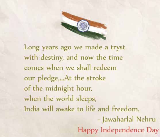 Long years ago we made a tryst with destiny and now the time comes when we shall redeem our pledge at the stroke of the midnight hour … – Jawaharlal Nehru