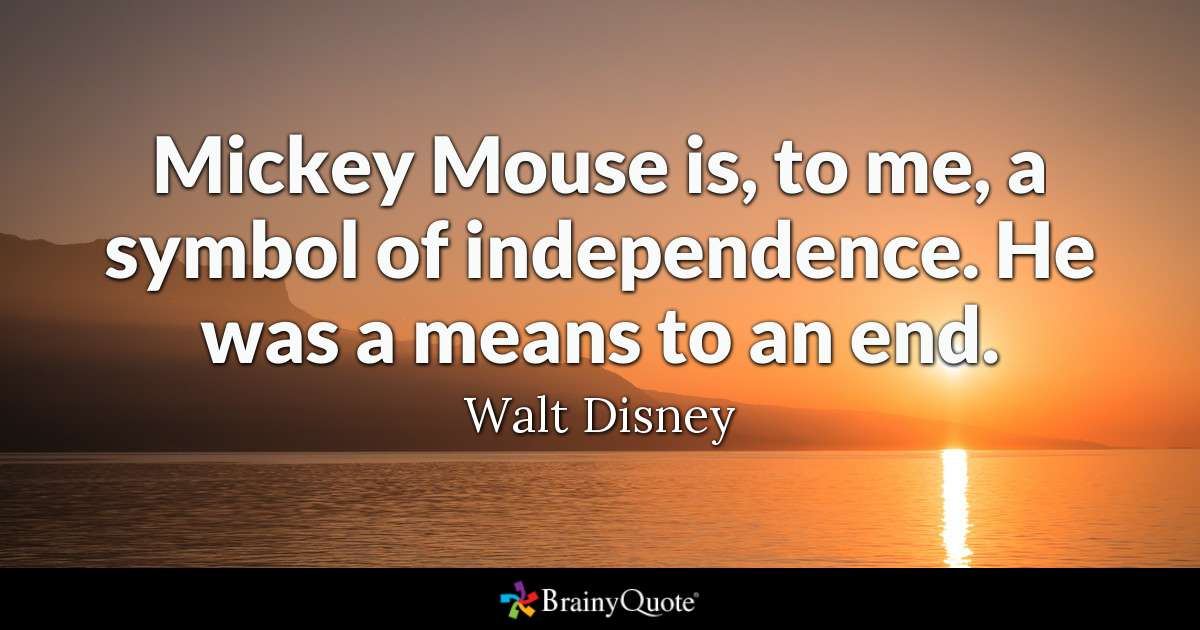 Mickey Mouse is, to me, a symbol of independence. He was a means to an end – Walt Disney