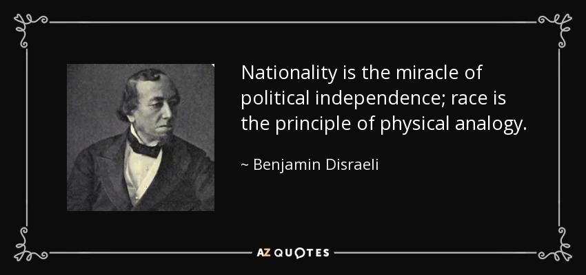 Nationality is the miracle of political independencee race is tshe principle of physical analogy – Benjamin Disraeli