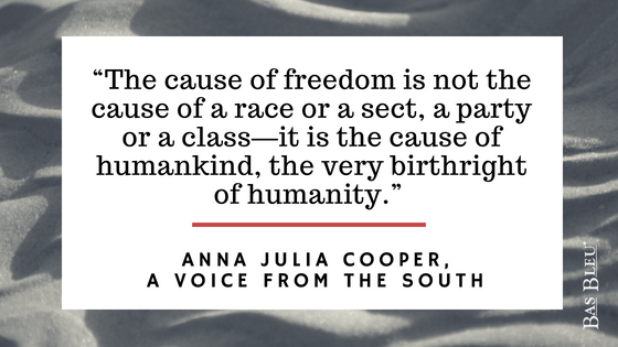 The cause of freedom is not the cause of a race or a sect a party or a class it is the cause humankind the very bithright of humanity – Anna Julia Cooper