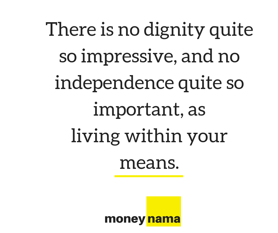 There is no dignity quite so impressive, and no independence quite so important, as living within your means