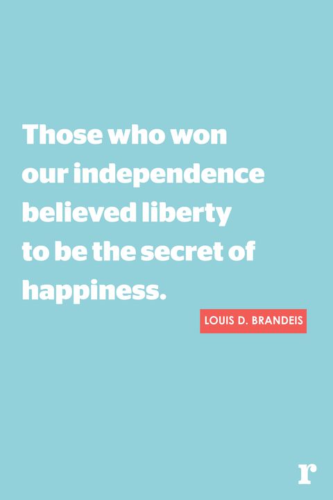 Those who won oue independence believede liberty to be the secret of happiness – Louis D. Brandeis