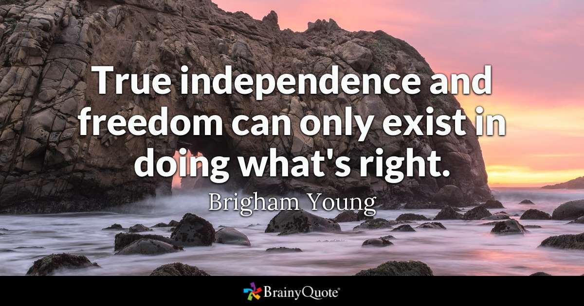 True independence and freedom can only exist in doing what’s right – Brigham Young