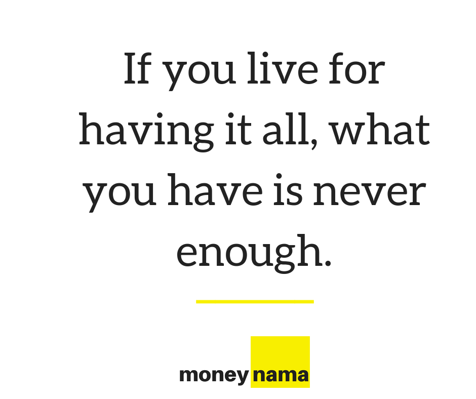 if you live for having it all what you have is never enough