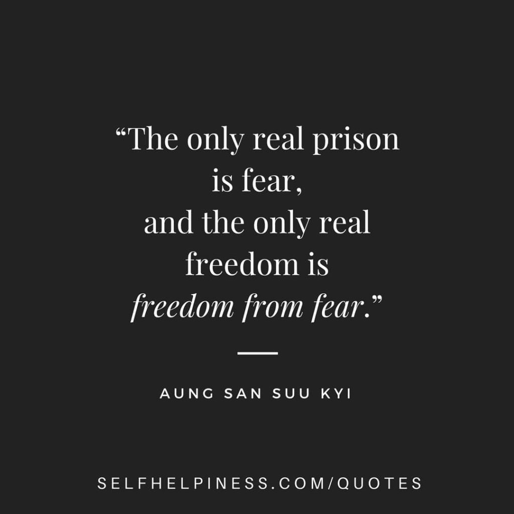 “The only real prison is fear, and the only real freedom is freedom from fear – Aung San Suu Kyi