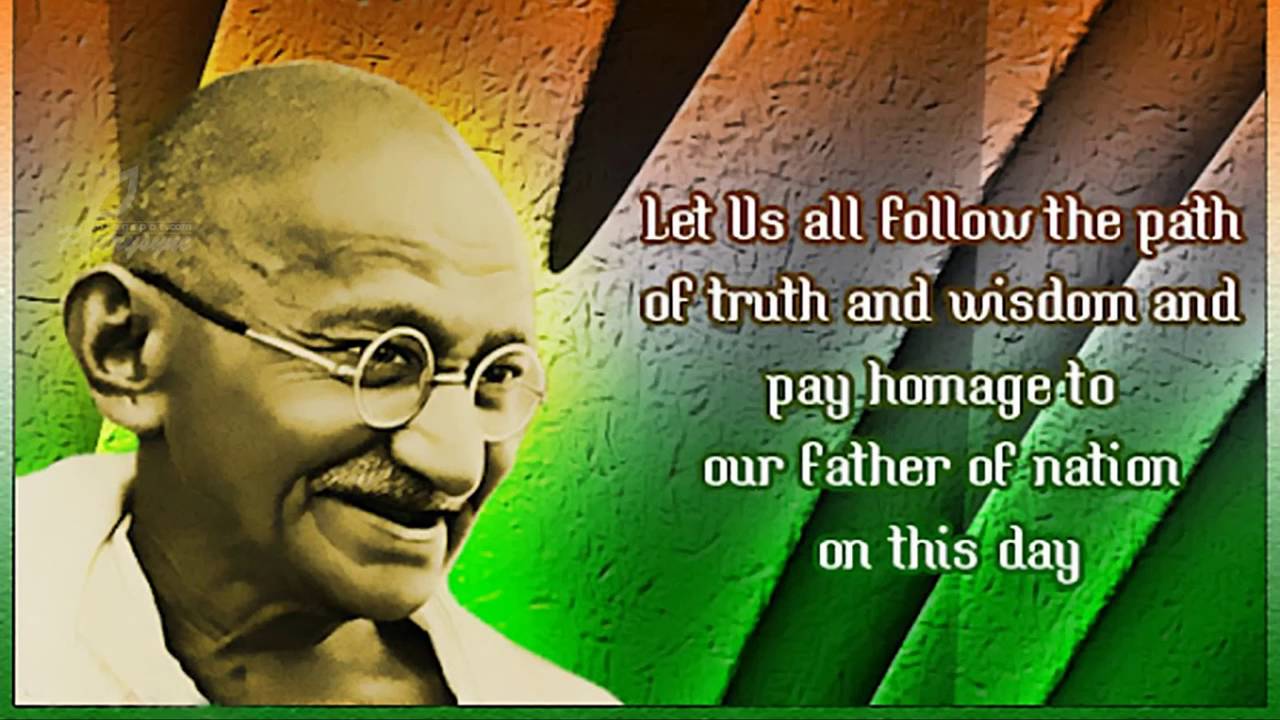 let us all follow the path of truth and wisdom and pay homage to our father of nation on this day