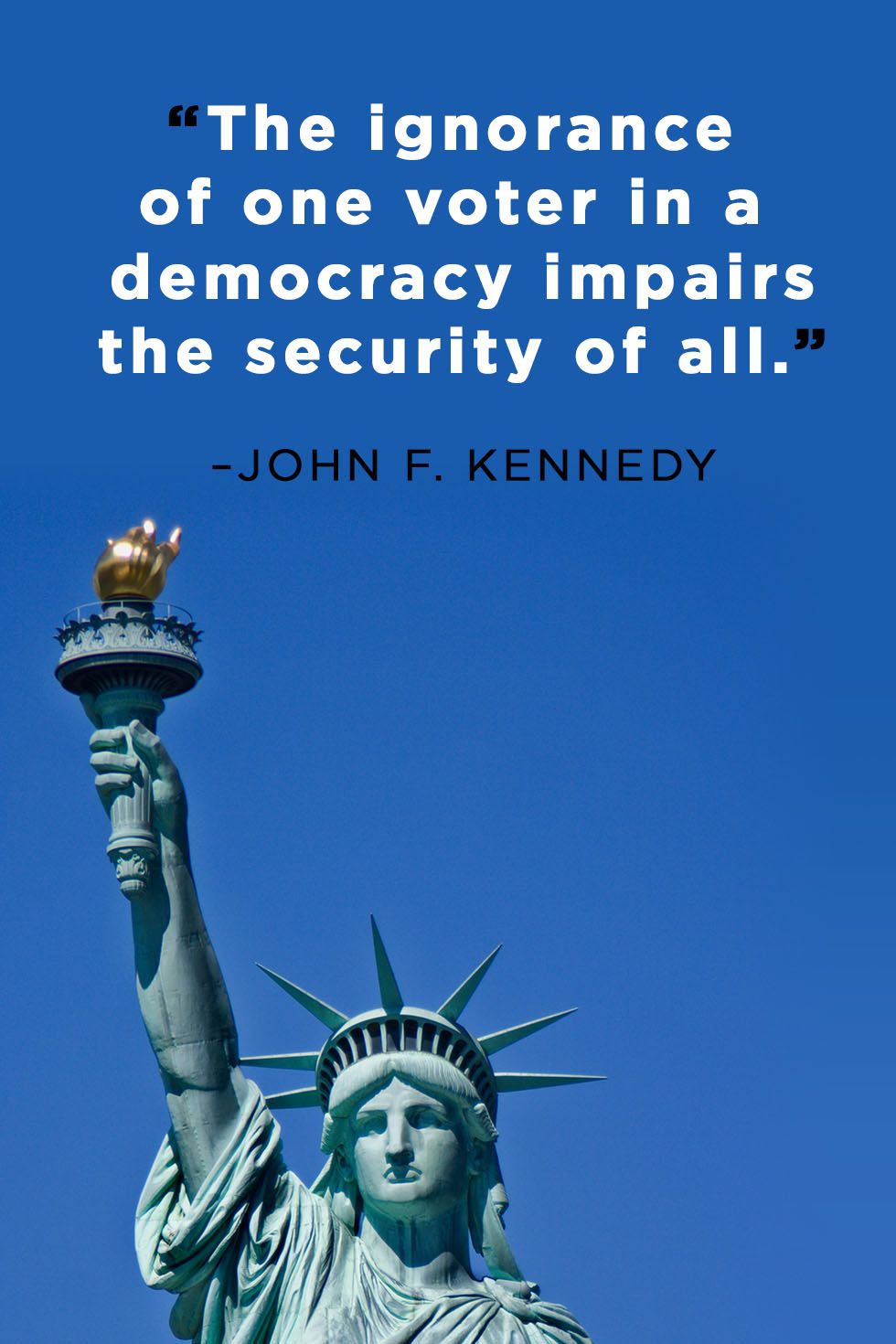 The ignorance of one voter in a democracy impairs the security of all – John F. Kennedy