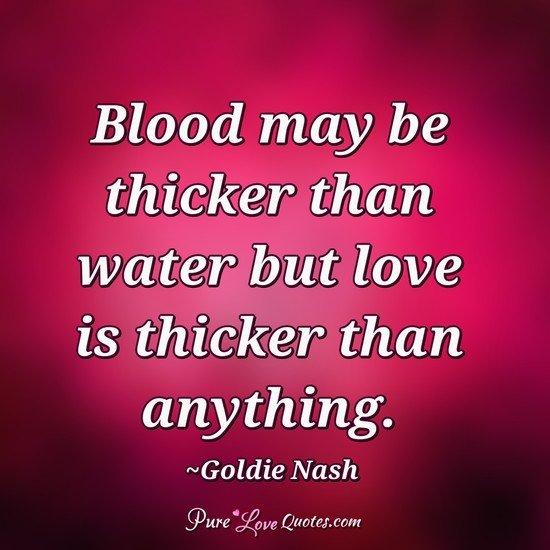 blood may be thicker than water but love is thicker than anything. goldie nash