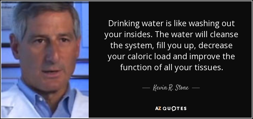 drinking water is like washing out your insides. the water will cleanse the system, fill you up, decrease your caloric load and improve the function of all your tissues.