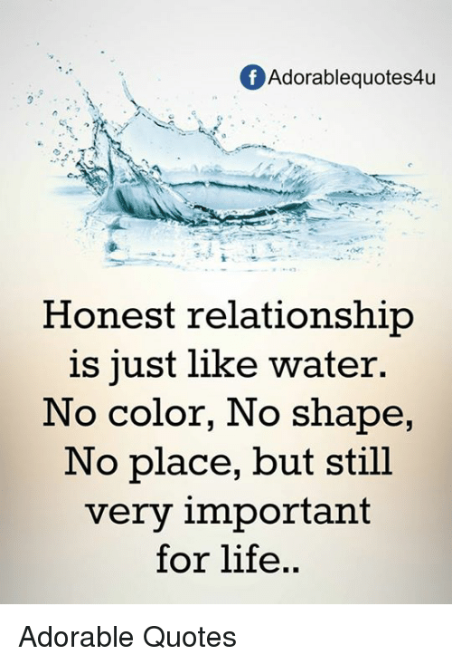 honest relationship is just like water. no color, no shape, no place, but still very important for life