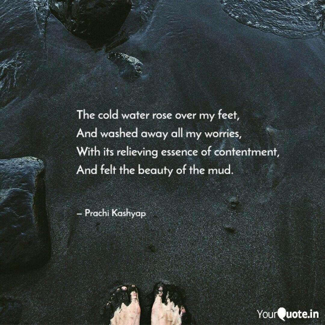 the cold water rose over my feet, and washed away all my worries, with its reliving essence of contentment and felt the beauty of the mud. prachi kashaya