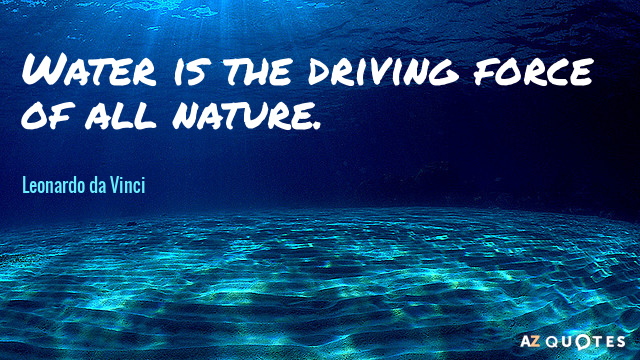 water is the driving force of all nature. leonardo da vinci