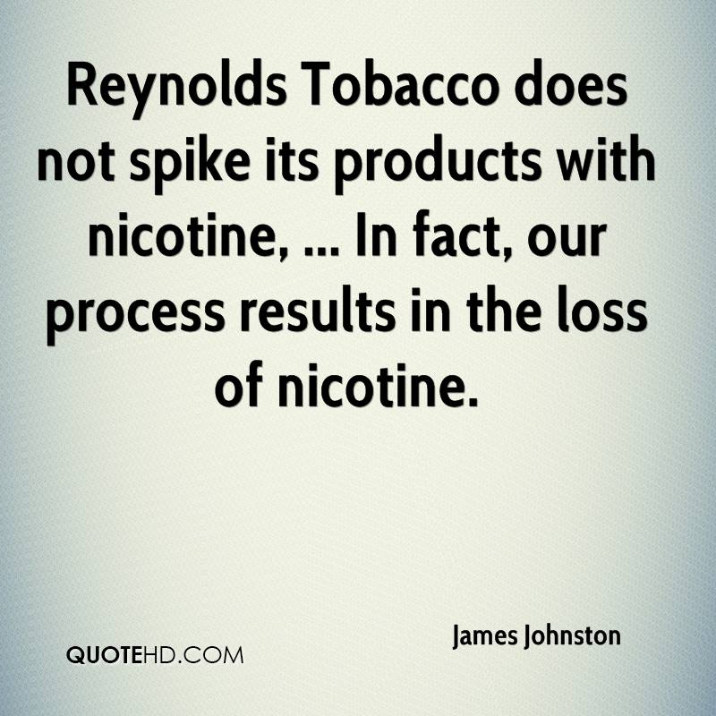 Reynolds Tobacco does not spike its products with nicotine, … In fact, our process results in the loss of nicotine. james johnston