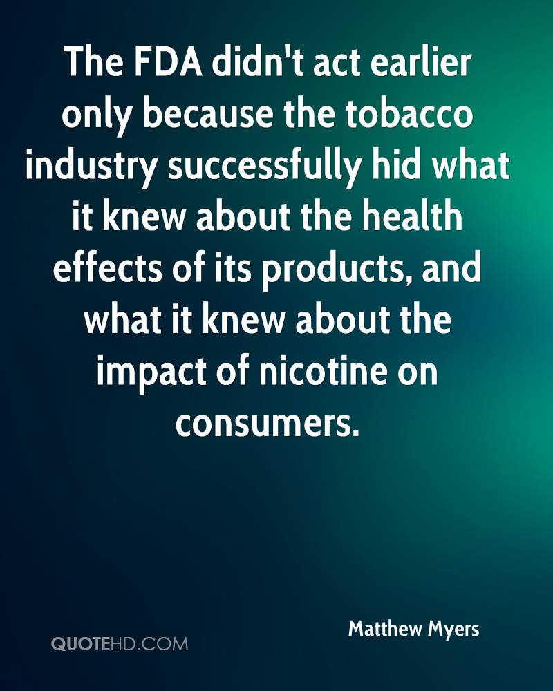 The FDA didn’t act earlier only because the tobacco industry successfully hid what it knew about the health effects of its products, and what it knew about the impact of nicotine on consumers.