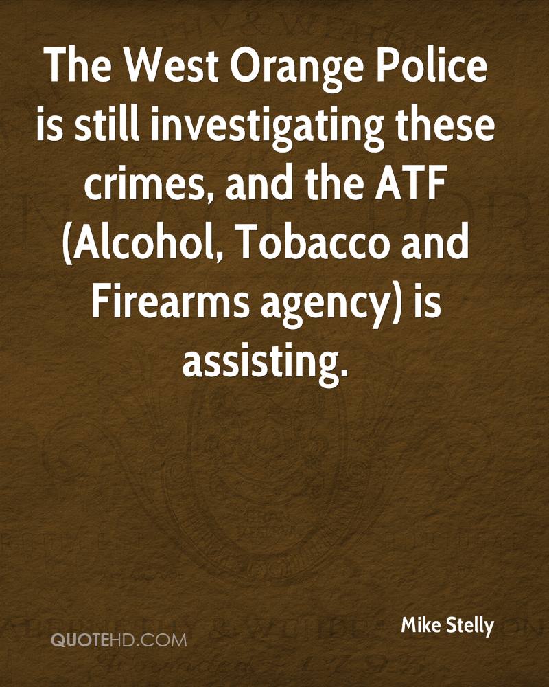 The West Orange Police is still investigating these crimes, and the ATF (Alcohol, Tobacco and Firearms agency) is assisting. mike stelly