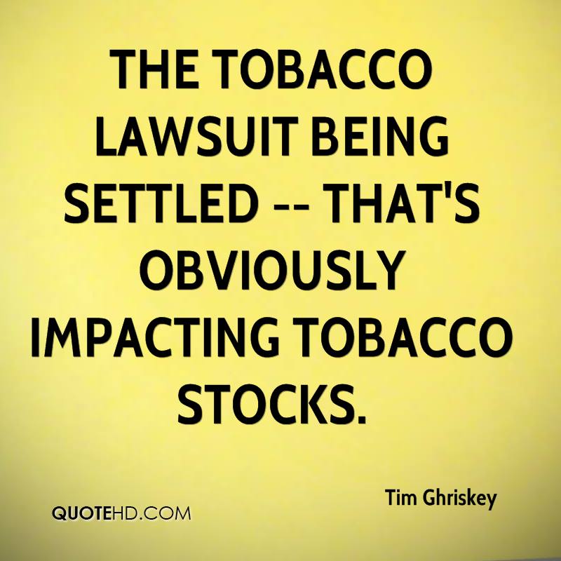 The tobacco lawsuit being settled — that’s obviously impacting tobacco stocks. tim ghriskey