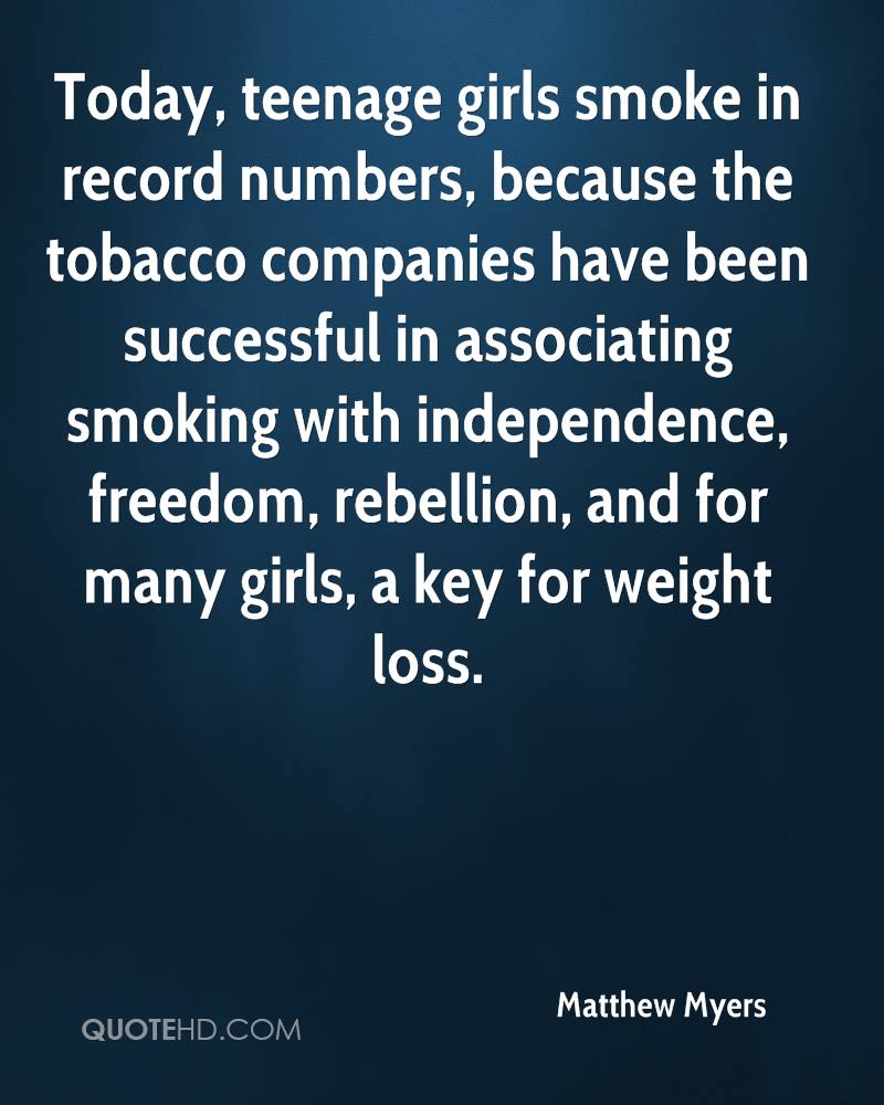 Today, teenage girls smoke in record numbers, because the tobacco companies have been successful in associating smoking with independence, freedom, rebellion, and for many girls, a key for weight loss.